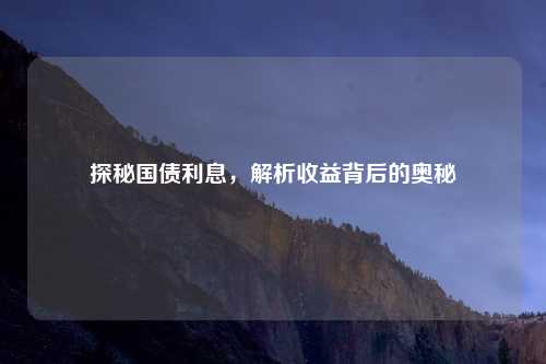 探秘国债利息,解析收益背后的奥秘