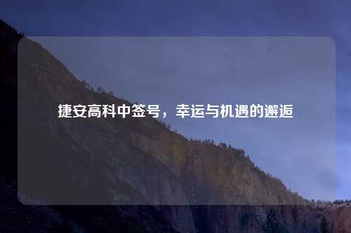 捷安高科中签号,幸运与机遇的邂逅