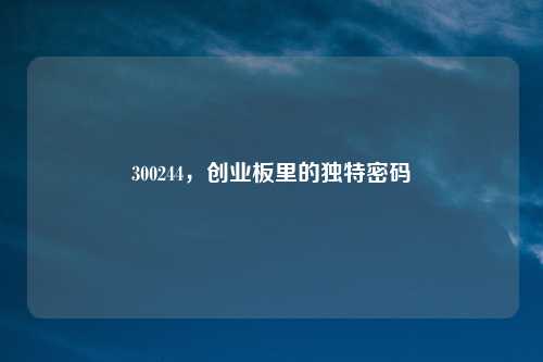 300244,创业板里的独特密码