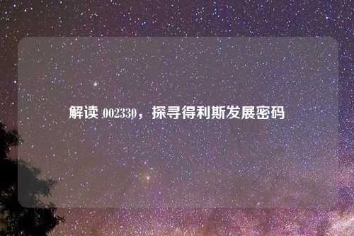 解读 002330，探寻得利斯发展密码