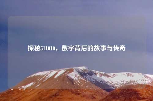 探秘511010，数字背后的故事与传奇