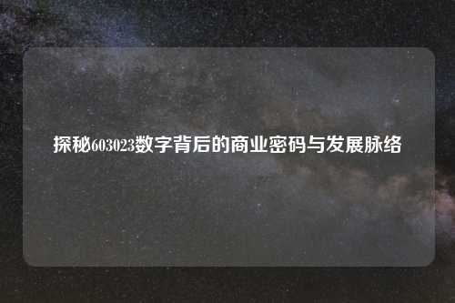 探秘603023数字背后的商业密码与发展脉络