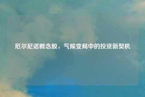 厄尔尼诺概念股，气候变局中的投资新契机