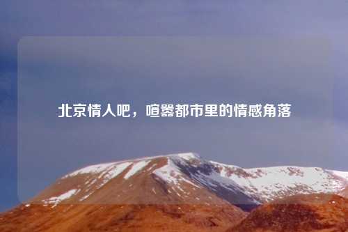 北京情人吧，喧嚣都市里的情感角落