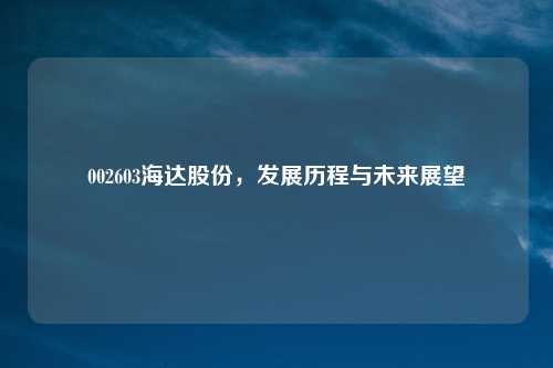 002603海达股份，发展历程与未来展望