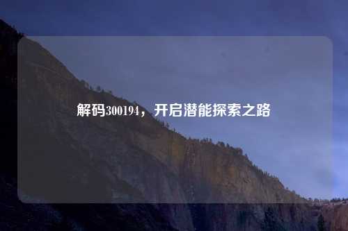 解码300194，开启潜能探索之路