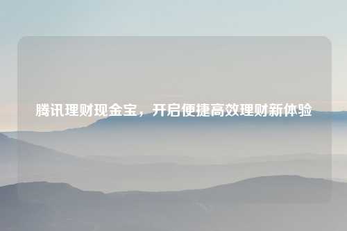腾讯理财现金宝，开启便捷高效理财新体验