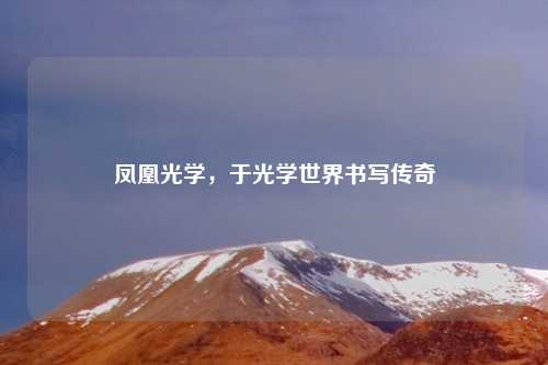 凤凰光学，于光学世界书写传奇