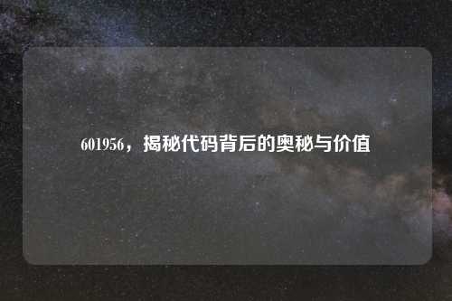601956,揭秘代码背后的奥秘与价值