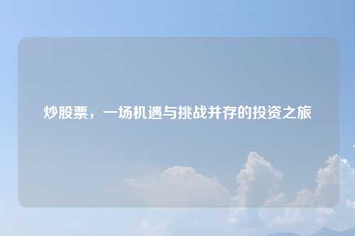 炒股票，一场机遇与挑战并存的投资之旅