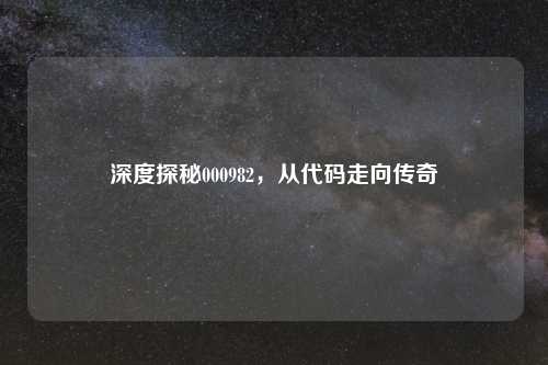 深度探秘000982,从代码走向传奇