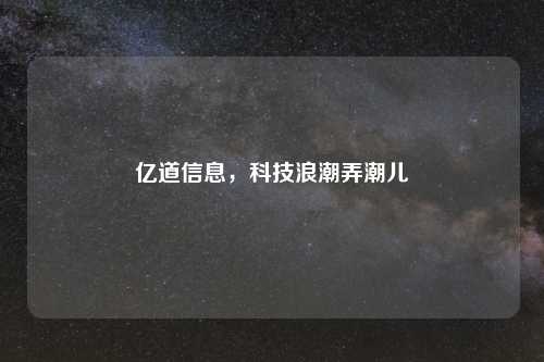 亿道信息，科技浪潮弄潮儿