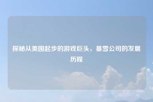 探秘从美国起步的游戏巨头，暴雪公司的发展历程