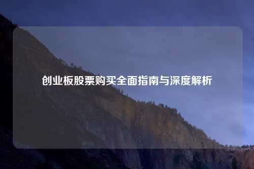 创业板股票购买全面指南与深度解析