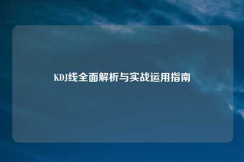 KDJ线全面解析与实战运用指南