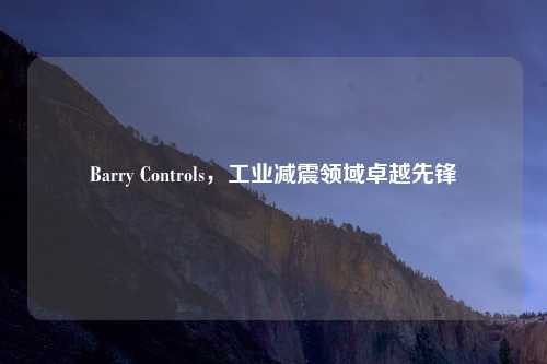 Barry Controls，工业减震领域卓越先锋