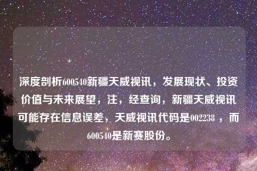 深度剖析600540新疆天威视讯，发展现状、投资价值与未来展望，注，经查询，新疆天威视讯可能存在信息误差，天威视讯代码是002238 ，而600540是新赛股份。