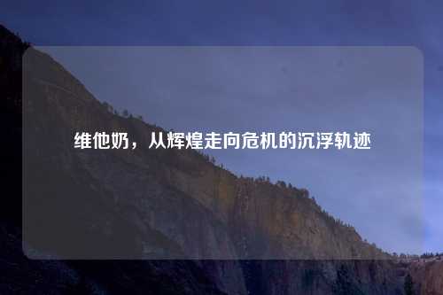 维他奶，从辉煌走向危机的沉浮轨迹