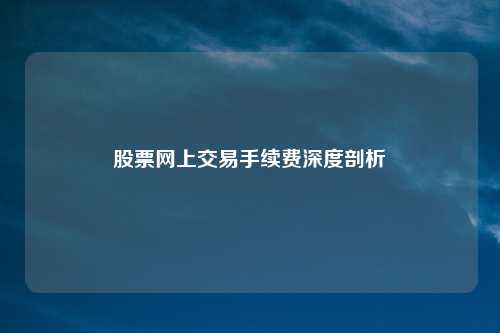 股票网上交易手续费深度剖析
