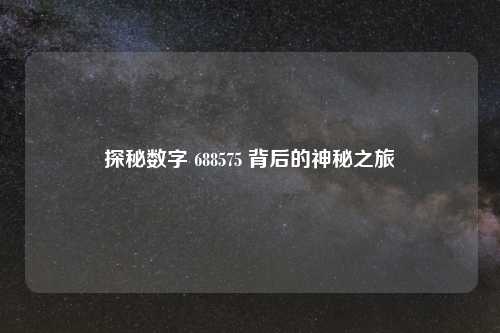 探秘数字 688575 背后的神秘之旅
