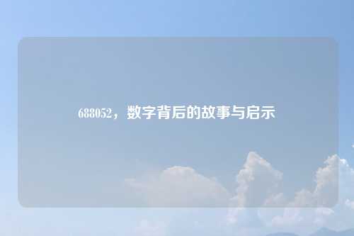 688052，数字背后的故事与启示
