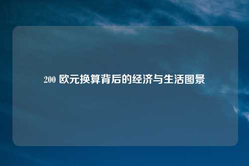200 欧元换算背后的经济与生活图景